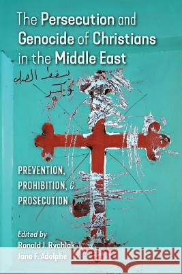 The Persecution and Genocide of Christians in the Middle East: Prevention, Prohibition, & Prosecution Ronald Rychlak Jane F. Adolphe 9781621382805