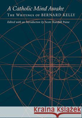 A Catholic Mind Awake: The Writings of Bernard Kelly Bernard Kelly, Philip Zaleski (Smith College, Northhampton), Scott Randall Paine 9781621383130