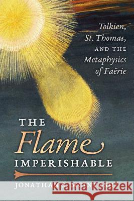 The Flame Imperishable: Tolkien, St. Thomas, and the Metaphysics of Faerie Jonathan S McIntosh 9781621383154 Angelico Press