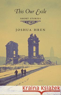 This Our Exile: Short Stories Joshua Hren 9781621383215 Angelico Press