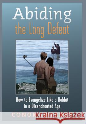 Abiding the Long Defeat: How to Evangelize Like a Hobbit in a Disenchanted Age Conor Sweeney 9781621383581 Angelico Press