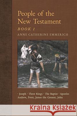 People of the New Testament, Book I: Joseph, the Three Kings, John the Baptist & Four Apostles (Andrew, Peter, James the Greater, John) Anne Catherine Emmerich James Richard Wetmore 9781621383666 Angelico Press