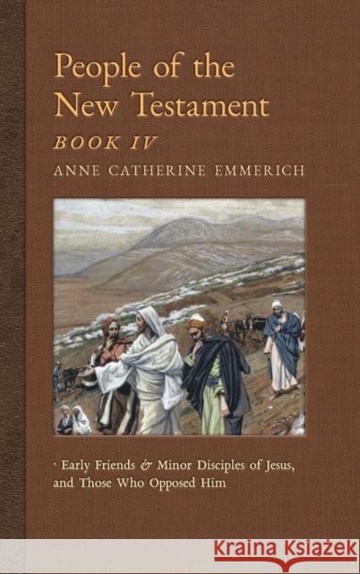 People of the New Testament, Book IV: Early Friends and Minor Disciples of Jesus, and Those Who Opposed Him Anne Catherine Emmerich James Richard Wetmore 9781621383727 Angelico Press