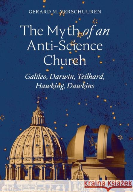 The Myth of an Anti-Science Church: Galileo, Darwin, Teilhard, Hawking, Dawkins Gerard M. Verschuuren Sj Robert J. Spitzer 9781621384274 Angelico Press