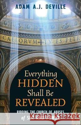 Everything Hidden Shall Be Revealed: Ridding the Church of Abuses of Sex and Power Adam a J Deville   9781621384373
