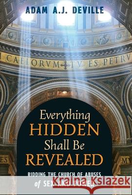 Everything Hidden Shall Be Revealed: Ridding the Church of Abuses of Sex and Power Adam a J Deville   9781621384380