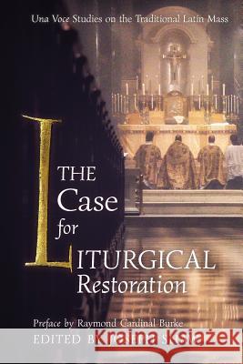 The Case for Liturgical Restoration: Una Voce Studies on the Traditional Latin Mass Joseph Shaw Raymond Cardinal Burke 9781621384403 Angelico Press