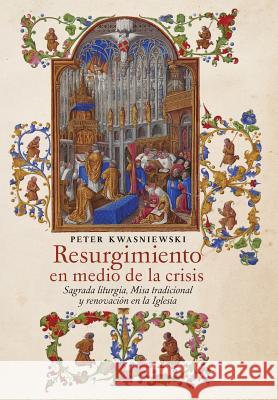 Resurgimiento en medio de la crisis: Sagrada liturgia, Misa tradicional y renovación en la Iglesia (Spanish edition) Kwasniewski, Peter 9781621384533 Angelico Press