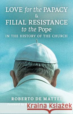 Love for the Papacy and Filial Resistance to the Pope in the History of the Church Roberto D Raymond Leo Cardinal Burke 9781621384557