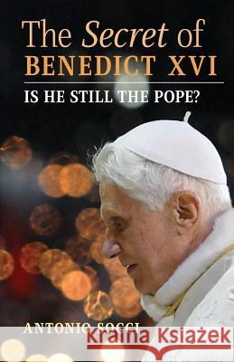 The Secret of Benedict XVI: Is He Still the Pope? Antonio Socci 9781621384588 Angelico Press