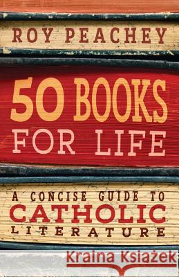 50 Books for Life: A Concise Guide to Catholic Literature Roy Peachey 9781621384687 Angelico Press/Second Spring