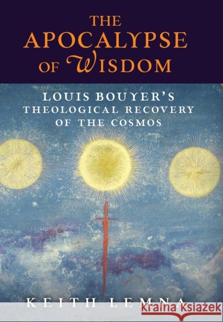 The Apocalypse of Wisdom: Louis Bouyer's Theological Recovery of the Cosmos Keith Lemna   9781621384724 Angelico Press