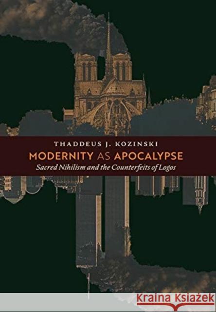 Modernity as Apocalypse: Sacred Nihilism and the Counterfeits of Logos Thaddeus J Kozinski   9781621384847 Angelico Press