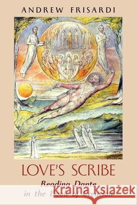 Love's Scribe: Reading Dante in the Book of Creation Andrew Frisardi 9781621385615 Angelico Press