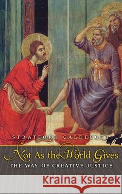 Not as the World Gives: The Way of Creative Justice Stratford Caldecott Adrian Walker 9781621385820 Angelico Press/Second Spring