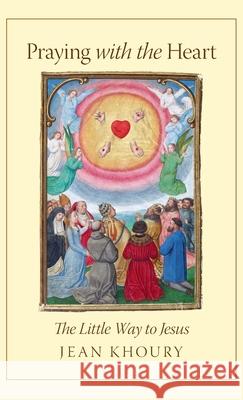 Praying with the Heart: The Little Way to Jesus Jean Khoury 9781621385851 Angelico Press