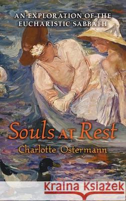 Souls at Rest: An Exploration of the Eucharistic Sabbath Charlotte Ostermann Marty Barrack 9781621385905