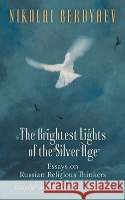 The Brightest Lights of the Silver Age: Essays on Russian Religious Thinkers Berdyaev, Nikolai 9781621385943 Angelico Press/Semantron