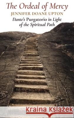 The Ordeal of Mercy: Dante's Purgatorio in Light of the Spiritual Path Jennifer Doane Upton Charles S. Upton 9781621386049 Angelico Press