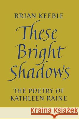 These Bright Shadows: The Poetry of Kathleen Raine Brian Keeble 9781621386728 Angelico Press
