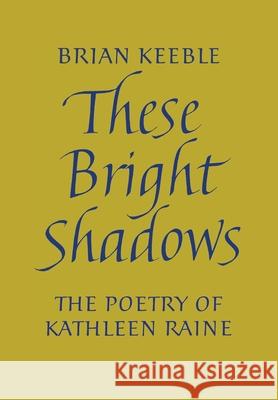 These Bright Shadows: The Poetry of Kathleen Raine Brian Keeble 9781621386735 Angelico Press