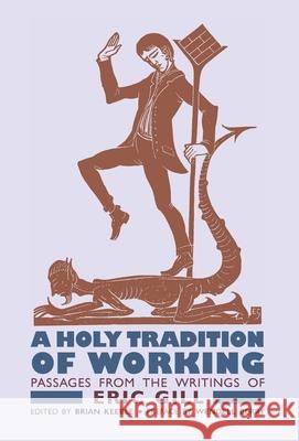 A Holy Tradition of Working: Passages From the Writings of Eric Gill Eric Gill Wendell Berry Brian Keeble 9781621386827 Angelico Press