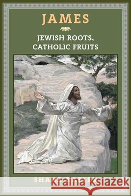 James: Jewish Roots, Catholic Fruits Shane Kapler 9781621386902
