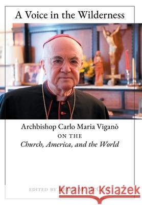 A Voice in the Wilderness: Archbishop Carlo Maria Viganò on the Church, America, and the World Viganò, Archbishop Carlo Maria 9781621386971 Angelico Press