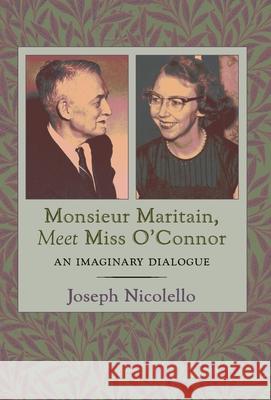 Monsieur Maritain, Meet Miss O'Connor: An Imaginary Dialogue Joseph Nicolello 9781621387077 Angelico Press