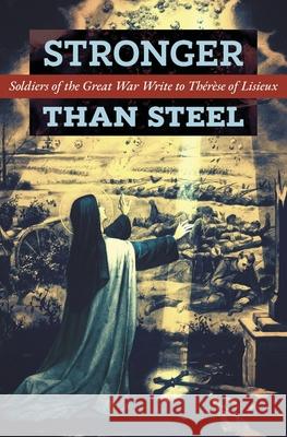 Stronger than Steel: Soldiers of the Great War Write to Thérèse of Lisieux Les Poilus 9781621387183 Angelico Press