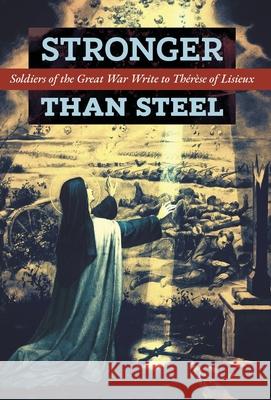 Stronger than Steel: Soldiers of the Great War Write to Thérèse of Lisieux Les Poilus 9781621387190 Angelico Press