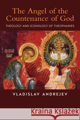 The Angel of the Countenance of God: Theology and Iconology of Theophanies Vladislav Andrejev Alex Apatov 9781621387299 Angelico Press