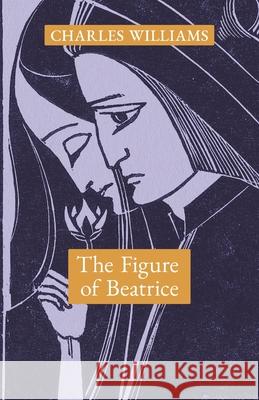 The Figure of Beatrice: A Study in Dante Charles Williams 9781621387664 Angelico Press