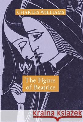 The Figure of Beatrice: A Study in Dante Charles Williams 9781621387671 Angelico Press