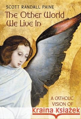 The Other World We Live In: A Catholic Vision of Angelic Reality Scott Paine 9781621387817 Angelico Press