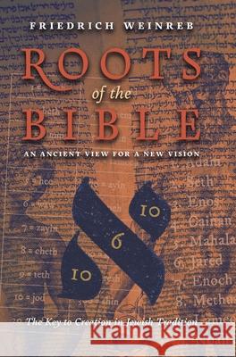 Roots of the Bible: An Ancient View For a New Vision (The Key to Creation in Jewish Tradition) Friedrich Weinreb 9781621388043 Angelico Press