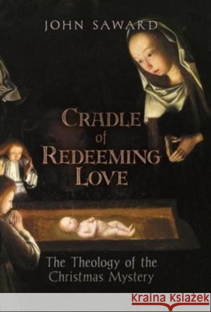 Cradle of Redeeming Love: The Theology of the Christmas Mystery John Saward 9781621388258 Angelico Press