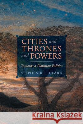 Cities and Thrones and Powers: Towards a Plotinian Politics Stephen R L Clark   9781621388555