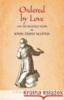 Ordered by Love: An Introduction to John Duns Scotus Thomas M. Ward 9781621388814 Angelico Press