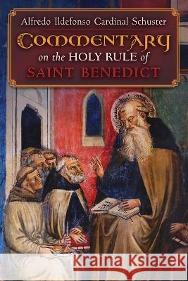 Cardinal Schuster\'s Commentary on the Holy Rule of Saint Benedict Alfredo Ildefonso Cardinal Schuster 9781621388999 Angelico Press
