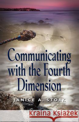 Communicating with the Fourth Dimension Janice A. Stork 9781621412335 Booklocker.com