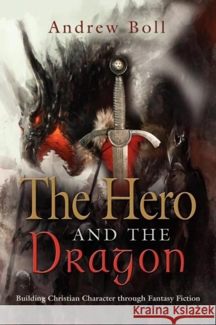 The Hero and the Dragon: Building Christian Character Through Fantasy Fiction Boll, Andrew 9781621412458