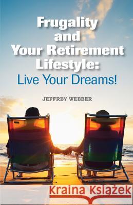 Frugality & Your Retirement Lifestyle: Live Your Dreams Webber, Jeffrey 9781621418405 Booklocker.com