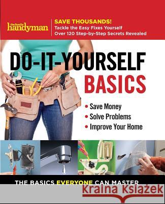 Family Handyman Do-It-Yourself Basics: Save Money, Solve Problems, Improve Your Home Editors of Family Handyman 9781621453536 Reader's Digest Association