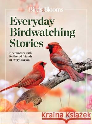 Birds & Blooms Everyday Birdwatching Stories: Encounters with Feathered Friends in Every Season Birds &. Blooms 9781621457480 Trusted Media Brands