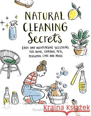 Natural Cleaning Secrets: Easy and Inexpensive Solutions for Home, Garden, Pets, Personal Care and More Reader's Digest 9781621457992