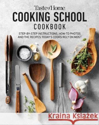 Taste of Home Cooking School Cookbook: Learn to Cook the Meals You Can Rely on Forever Taste of Home 9781621458890 Trusted Media Brands