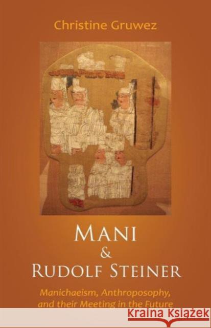 Mani and Rudolf Steiner: Manichaeism, Anthroposophy, and Their Meeting in the Future Christine Grruwez Christine Gruwez Philip Mees 9781621481089