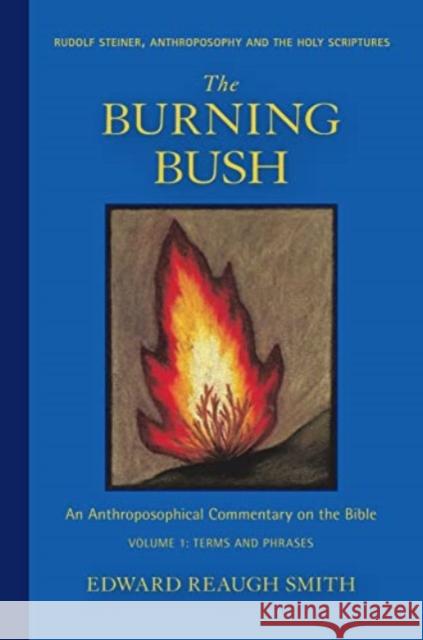 The Burning Bush: Rudolf Steiner, Anthroposophy, and the Holy Scriptures: Terms & Phrases Edward Reaugh Smith 9781621482482