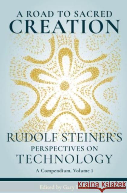 A Road to Sacred Creation: Rudolf Steiner's Perspectives on Technology Rudolf Steiner Gary Lamb 9781621482611 Anthroposophic Press Inc